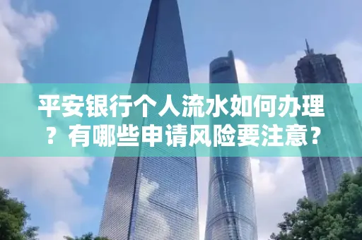 平安银行个人流水如何办理？有哪些申请风险要注意？