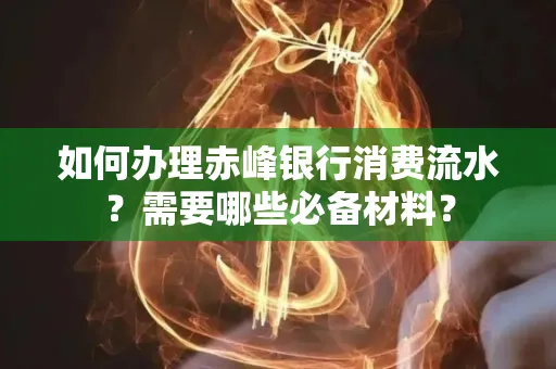 如何办理赤峰银行消费流水？需要哪些必备材料？