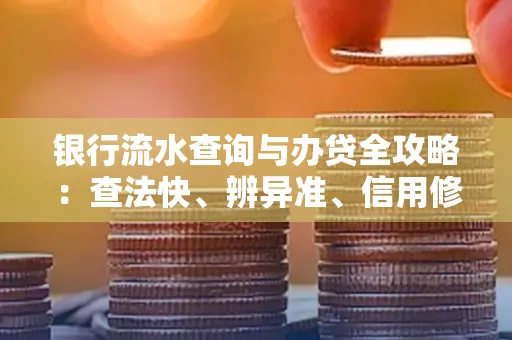 银行流水查询与办贷全攻略：查法快、辨异准、信用修复诀窍