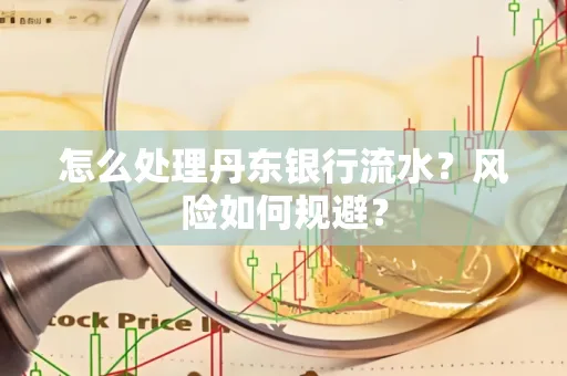 怎么处理丹东银行流水？风险如何规避？