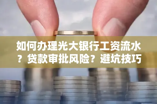 如何办理光大银行工资流水？贷款审批风险？避坑技巧！