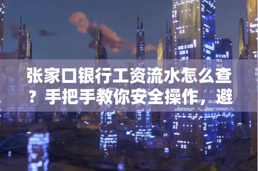 张家口银行工资流水怎么查？手把手教你安全操作，避开这些坑！