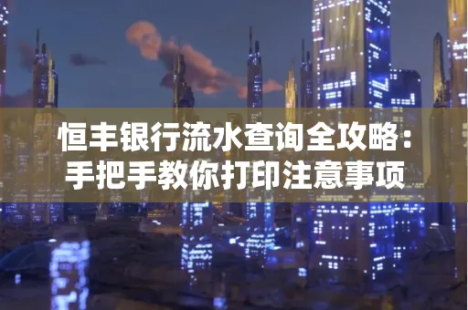 恒丰银行流水查询全攻略：手把手教你打印注意事项