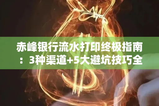 赤峰银行流水打印终极指南：3种渠道+5大避坑技巧全解析