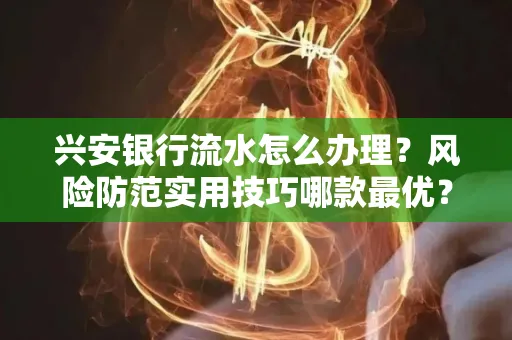 兴安银行流水怎么办理？风险防范实用技巧哪款最优？