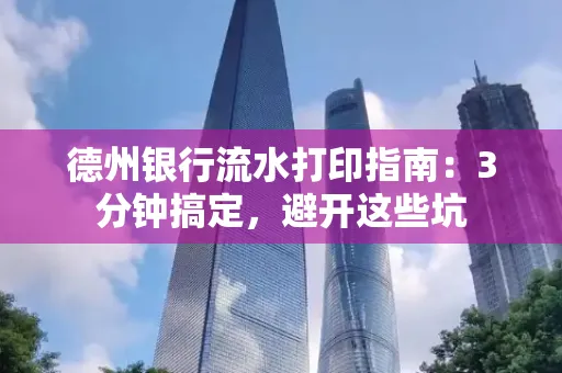 德州银行流水打印指南：3分钟搞定，避开这些坑