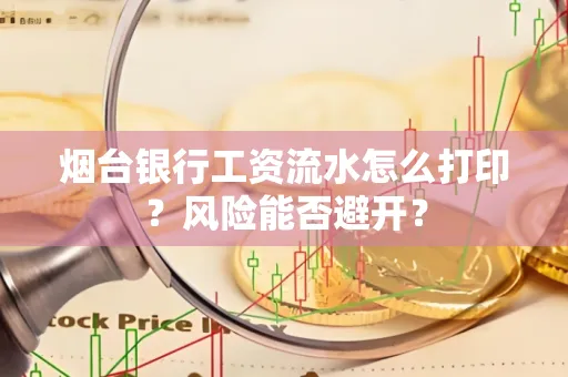 烟台银行工资流水怎么打印？风险能否避开？