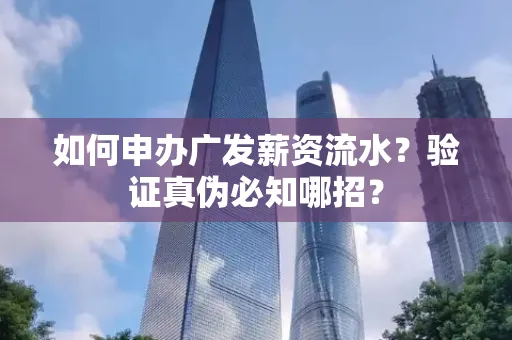 如何申办广发薪资流水？验证真伪必知哪招？