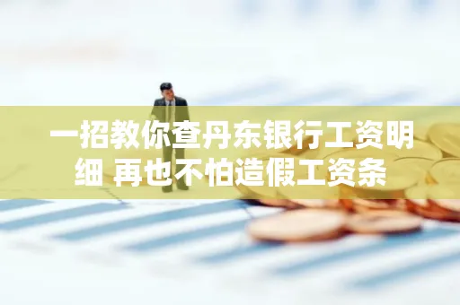 一招教你查丹东银行工资明细 再也不怕造假工资条