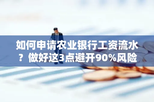 如何申请农业银行工资流水？做好这3点避开90%风险！