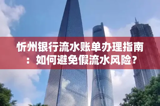 忻州银行流水账单办理指南：如何避免假流水风险？