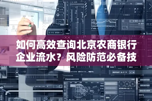 如何高效查询北京农商银行企业流水？风险防范必备技巧全解析！
