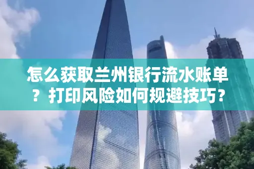 怎么获取兰州银行流水账单？打印风险如何规避技巧？