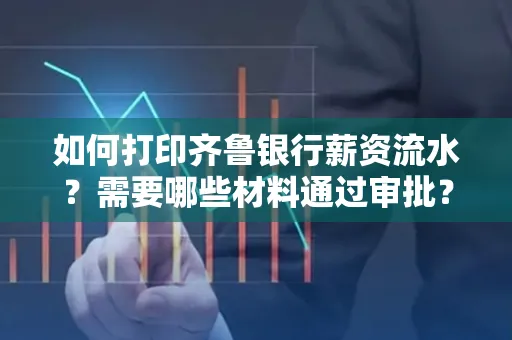 如何打印齐鲁银行薪资流水？需要哪些材料通过审批？