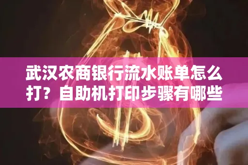 武汉农商银行流水账单怎么打？自助机打印步骤有哪些？