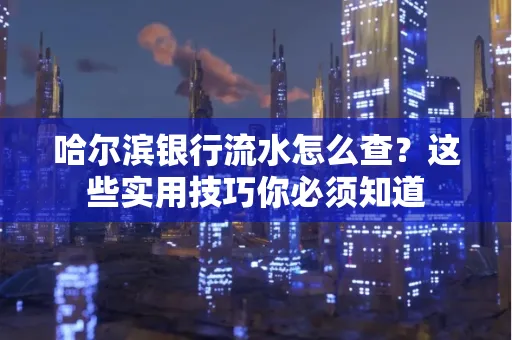 哈尔滨银行流水怎么查？这些实用技巧你必须知道