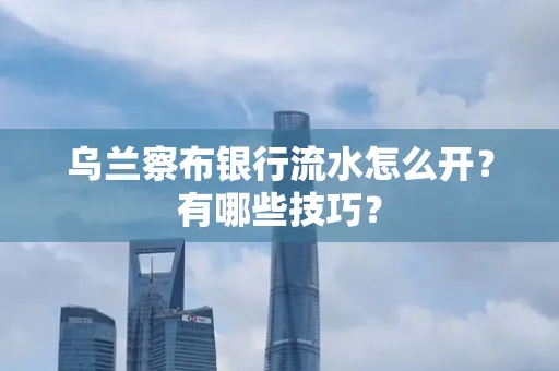 乌兰察布银行流水怎么开？有哪些技巧？