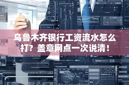 乌鲁木齐银行工资流水怎么打？盖章网点一次说清！