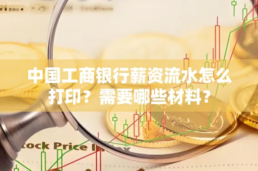 中国工商银行薪资流水怎么打印？需要哪些材料？