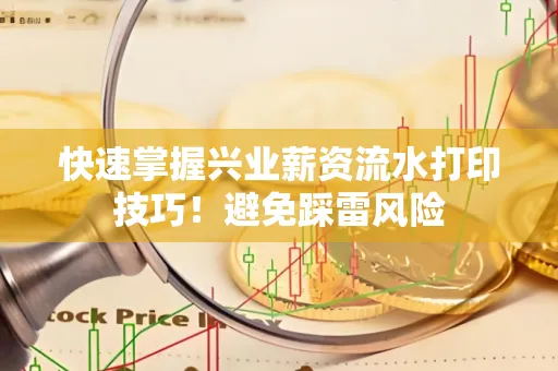 快速掌握兴业薪资流水打印技巧！避免踩雷风险