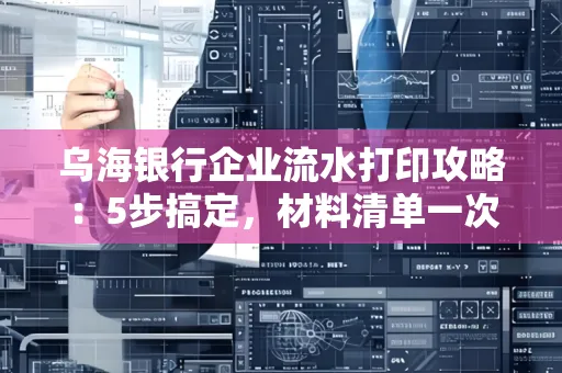 乌海银行企业流水打印攻略：5步搞定，材料清单一次备齐！