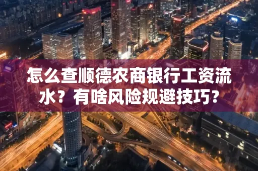 怎么查顺德农商银行工资流水?有啥风险规避技巧? 怎么查顺德农商银行工资流水?有啥风险规避技巧?