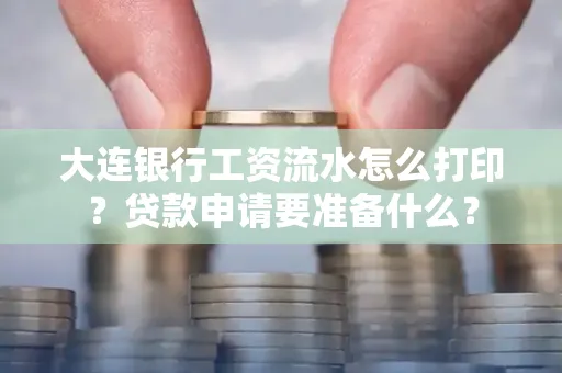 大连银行工资流水怎么打印？贷款申请要准备什么？