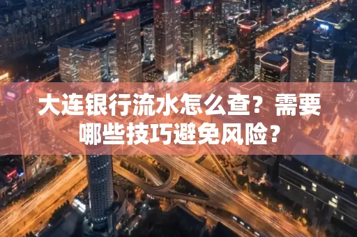 大连银行流水怎么查？需要哪些技巧避免风险？