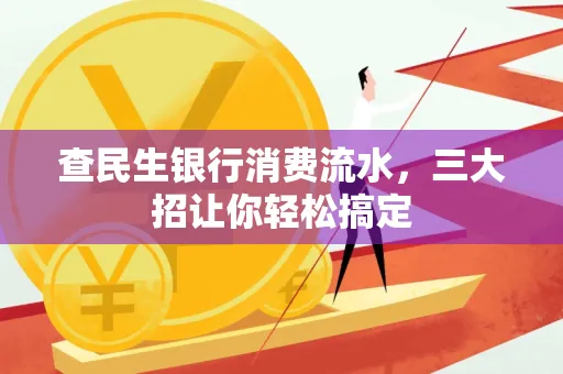 查民生银行消费流水，三大招让你轻松搞定