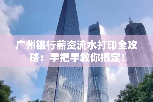 广州银行薪资流水打印全攻略：手把手教你搞定！