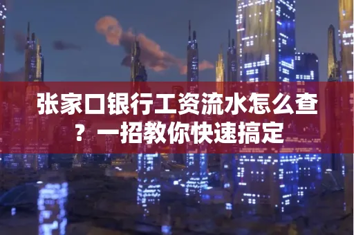 张家口银行工资流水怎么查？一招教你快速搞定