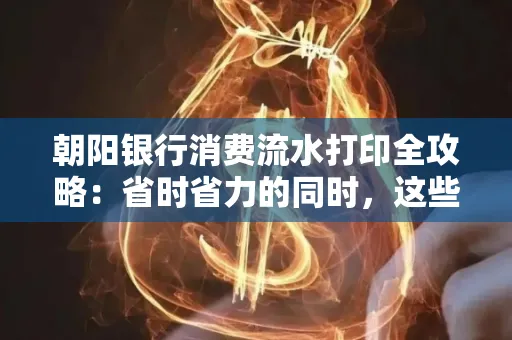 朝阳银行消费流水打印全攻略：省时省力的同时，这些坑别踩！